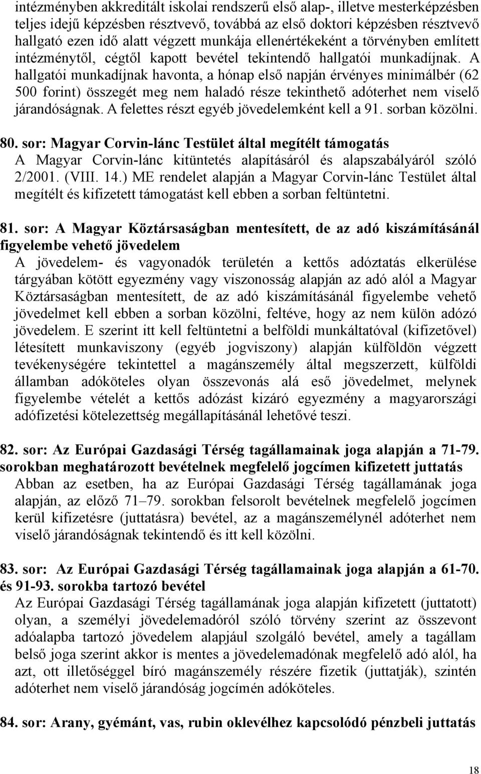 A hallgatói munkadíjnak havonta, a hónap első napján érvényes minimálbér (62 500 forint) összegét meg nem haladó része tekinthető adóterhet nem viselő járandóságnak.