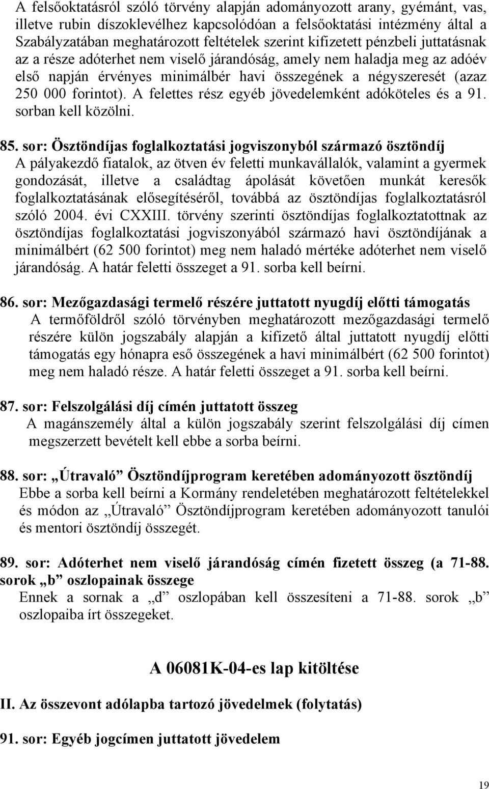 A felettes rész egyéb jövedelemként adóköteles és a 91. sorban kell közölni. 85.