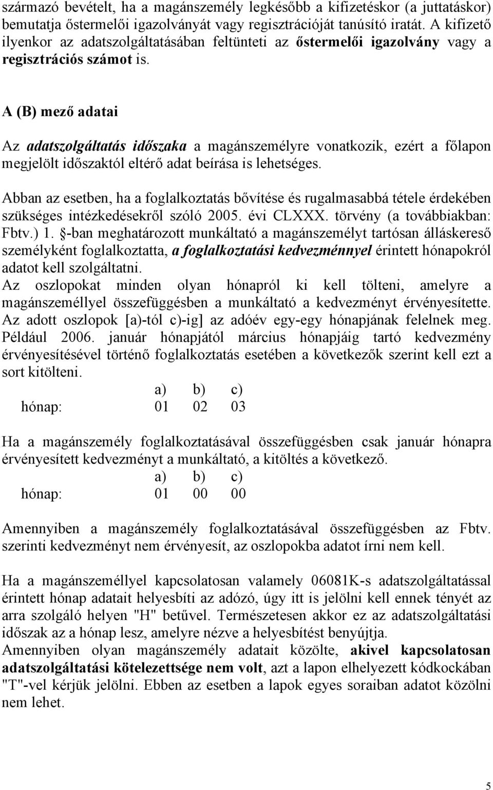 A (B) mező adatai Az adatszolgáltatás időszaka a magánszemélyre vonatkozik, ezért a főlapon megjelölt időszaktól eltérő adat beírása is lehetséges.