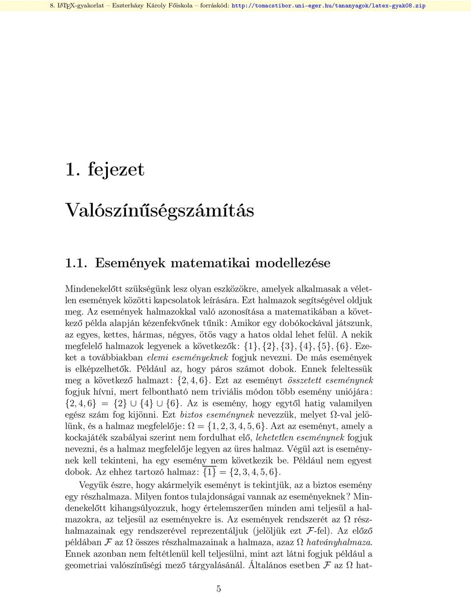 Az események halmazokkal való azonosítása a matematikában a következő példa alapján kézenfekvőnek tűnik: Amikor egy dobókockával játszunk, az egyes, kettes, hármas, négyes, ötös vagy a hatos oldal