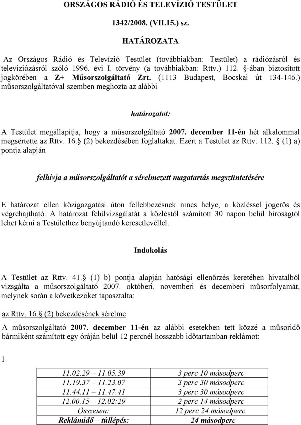 ) műsorszolgáltatóval szemben meghozta az alábbi határozatot: A Testület megállapítja, hogy a műsorszolgáltató 2007. december 11-én hét alkalommal megsértette az Rttv. 16.