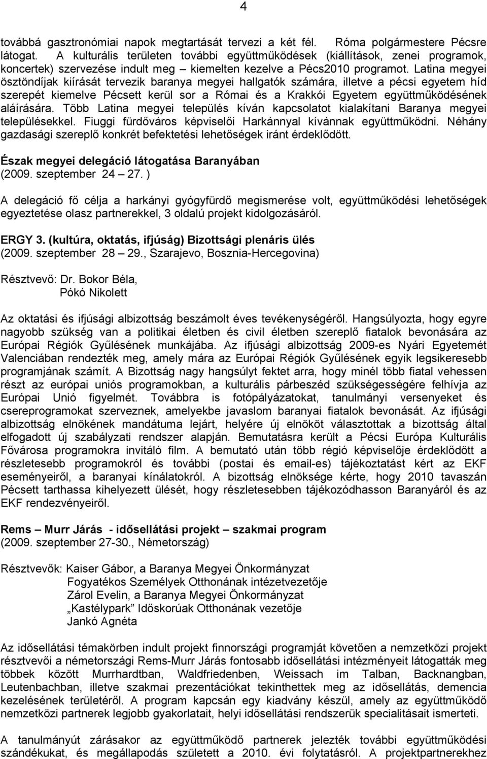 Latina megyei ösztöndíjak kiírását tervezik baranya megyei hallgatók számára, illetve a pécsi egyetem híd szerepét kiemelve Pécsett kerül sor a Római és a Krakkói Egyetem együttműködésének aláírására.