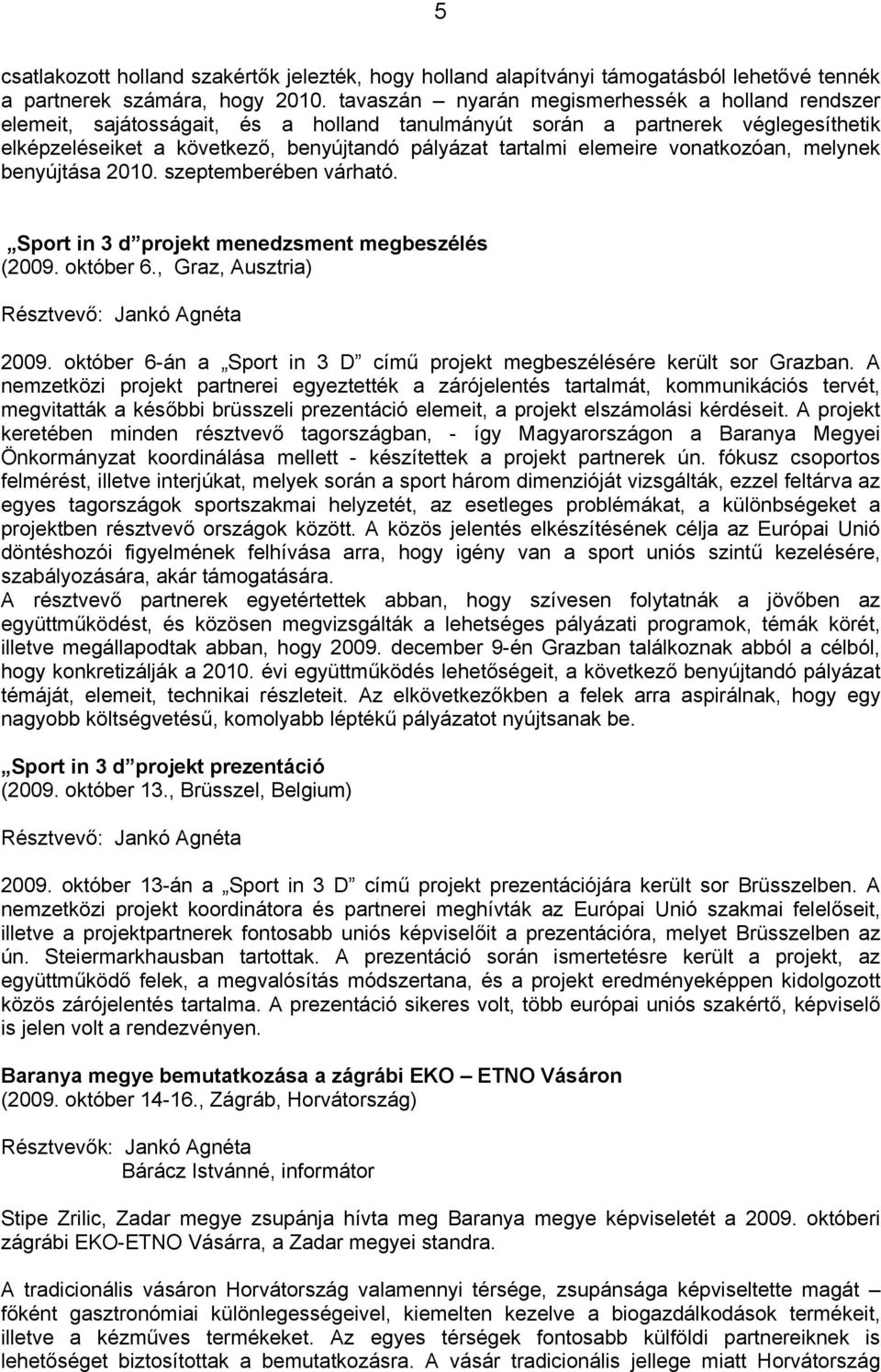 elemeire vonatkozóan, melynek benyújtása 2010. szeptemberében várható. Sport in 3 d projekt menedzsment megbeszélés (2009. október 6., Graz, Ausztria) Résztvevő: 2009.