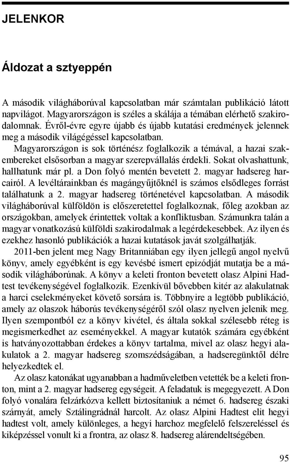 Magyarországon is sok történész foglalkozik a témával, a hazai szakembereket elsősorban a magyar szerepvállalás érdekli. Sokat olvashattunk, hallhatunk már pl. a Don folyó mentén bevetett 2.