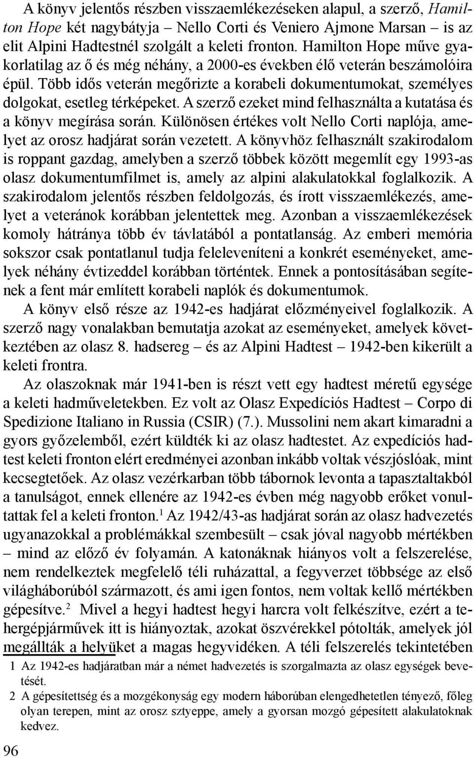 A szerző ezeket mind felhasználta a kutatása és a könyv megírása során. Különösen értékes volt Nello Corti naplója, amelyet az orosz hadjárat során vezetett.