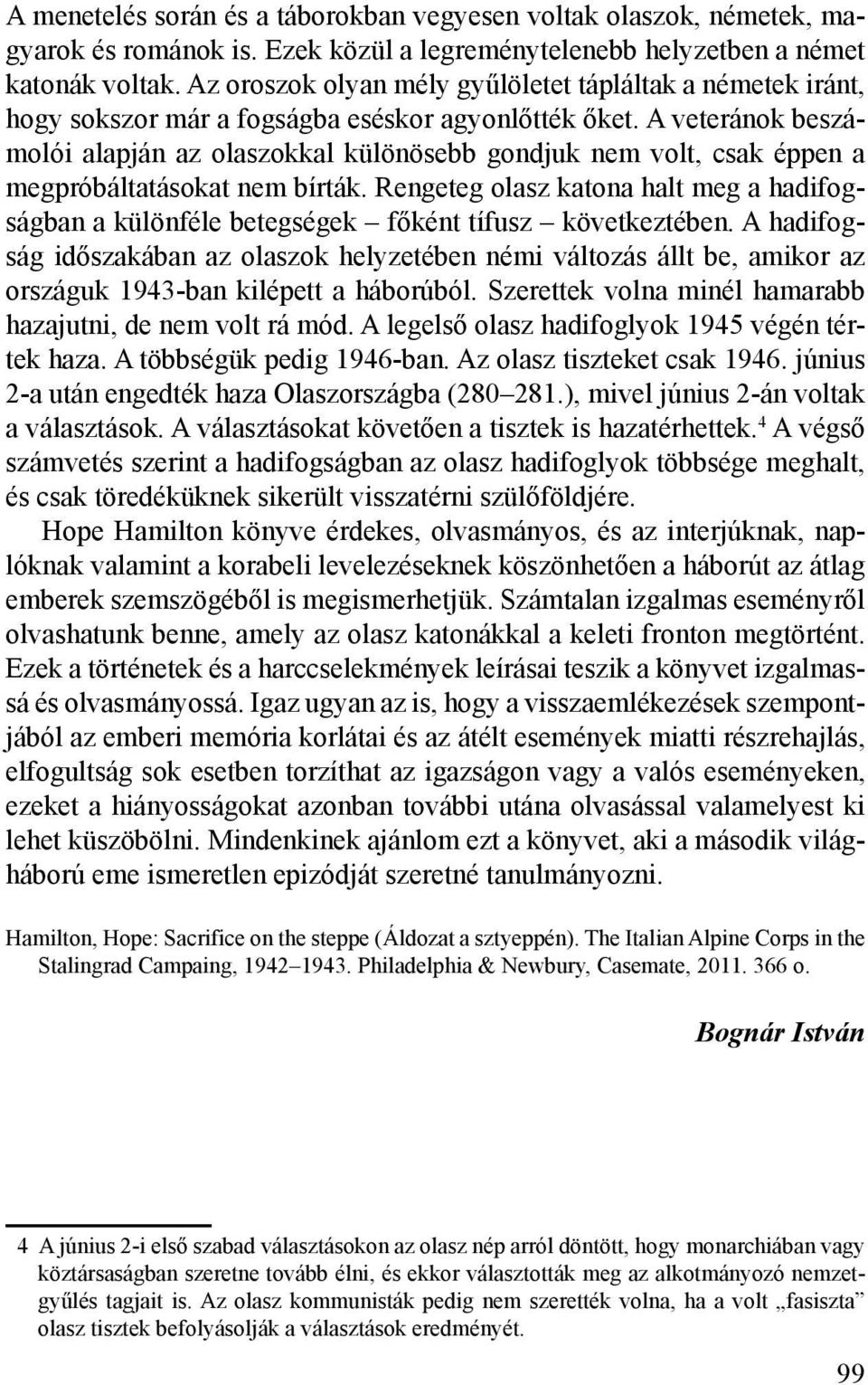 A veteránok beszámolói alapján az olaszokkal különösebb gondjuk nem volt, csak éppen a megpróbáltatásokat nem bírták.