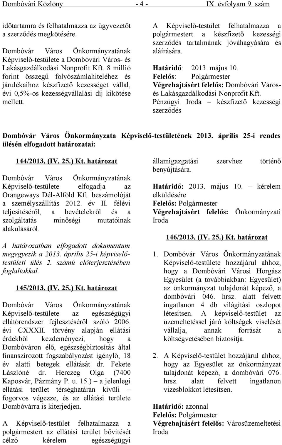 8 millió forint összegű folyószámlahiteléhez és járulékaihoz készfizető kezességet vállal, évi 0,5%-os kezességvállalási díj kikötése mellett.