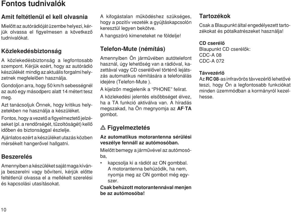 Gondoljon arra, hogy 50 km/h sebességnél az autó egy másodperc alatt 14 métert tesz meg. Azt tanácsoljuk Önnek, hogy kritikus helyzetekben ne használja a készüléket.