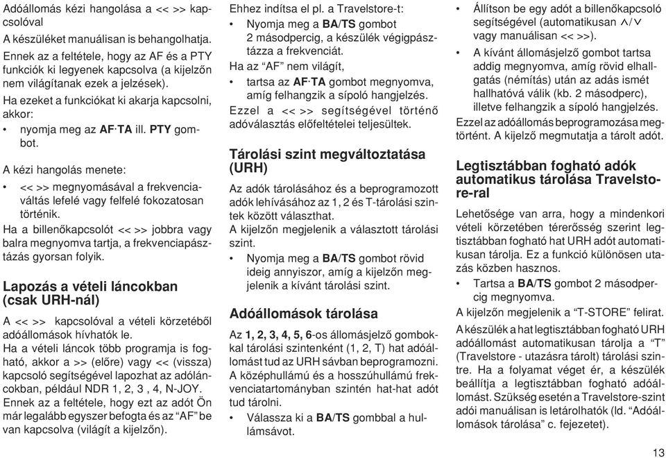 PTY gombot. A kézi hangolás menete: << >> megnyomásával a frekvenciaváltás lefelé vagy felfelé fokozatosan történik.