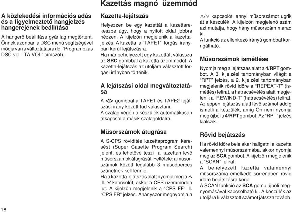 A kijelzœn megjelenik a kazettajelzés. A kazetta a TAPE1 forgási irányban kerül lejátszásra. Ha már behelyezett egy kazettát, válassza az SRC gombbal a kazetta üzemmódot.