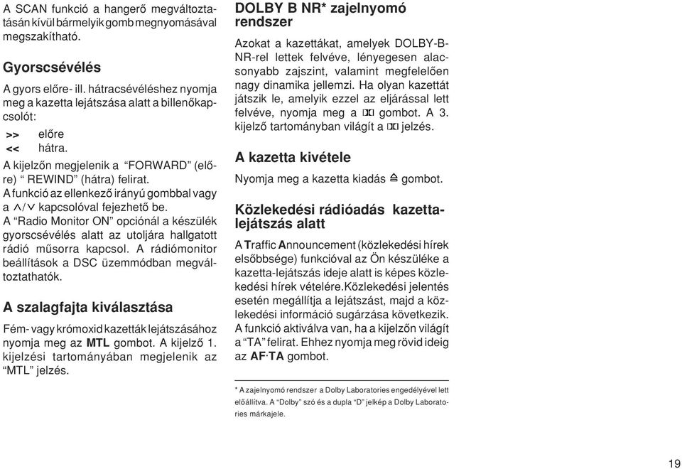 A funkció az ellenkezœ irányú gombbal vagy a / kapcsolóval fejezhetœ be. A Radio Monitor ON opciónál a készülék gyorscsévélés alatt az utoljára hallgatott rádió mæsorra kapcsol.