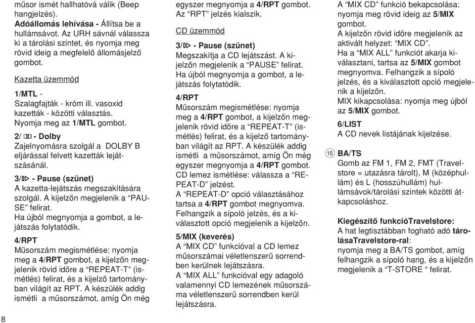 Nyomja meg az 1/MTL gombot. 2/ - Dolby Zajelnyomásra szolgál a DOLBY B eljárással felvett kazetták lejátszásánál. 3/ - Pause (szünet) A kazetta-lejátszás megszakítására szolgál.