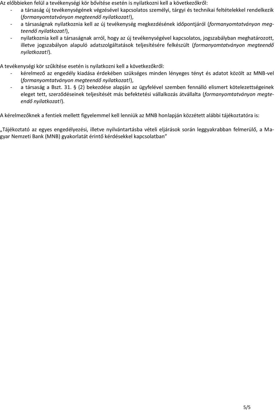 ), - nyilatkoznia kell a társaságnak arról, hogy az új tevékenységével kapcsolatos, jogszabályban meghatározott, illetve jogszabályon alapuló adatszolgáltatások teljesítésére felkészült
