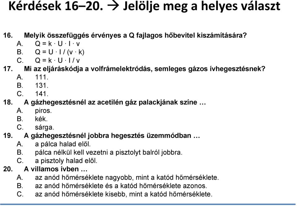 19. A gázhegesztésnél jobbra hegesztés üzemmódban A. a pálca halad elől. B. pálca nélkül kell vezetni a pisztolyt balról jobbra. C. a pisztoly halad elől. 20.