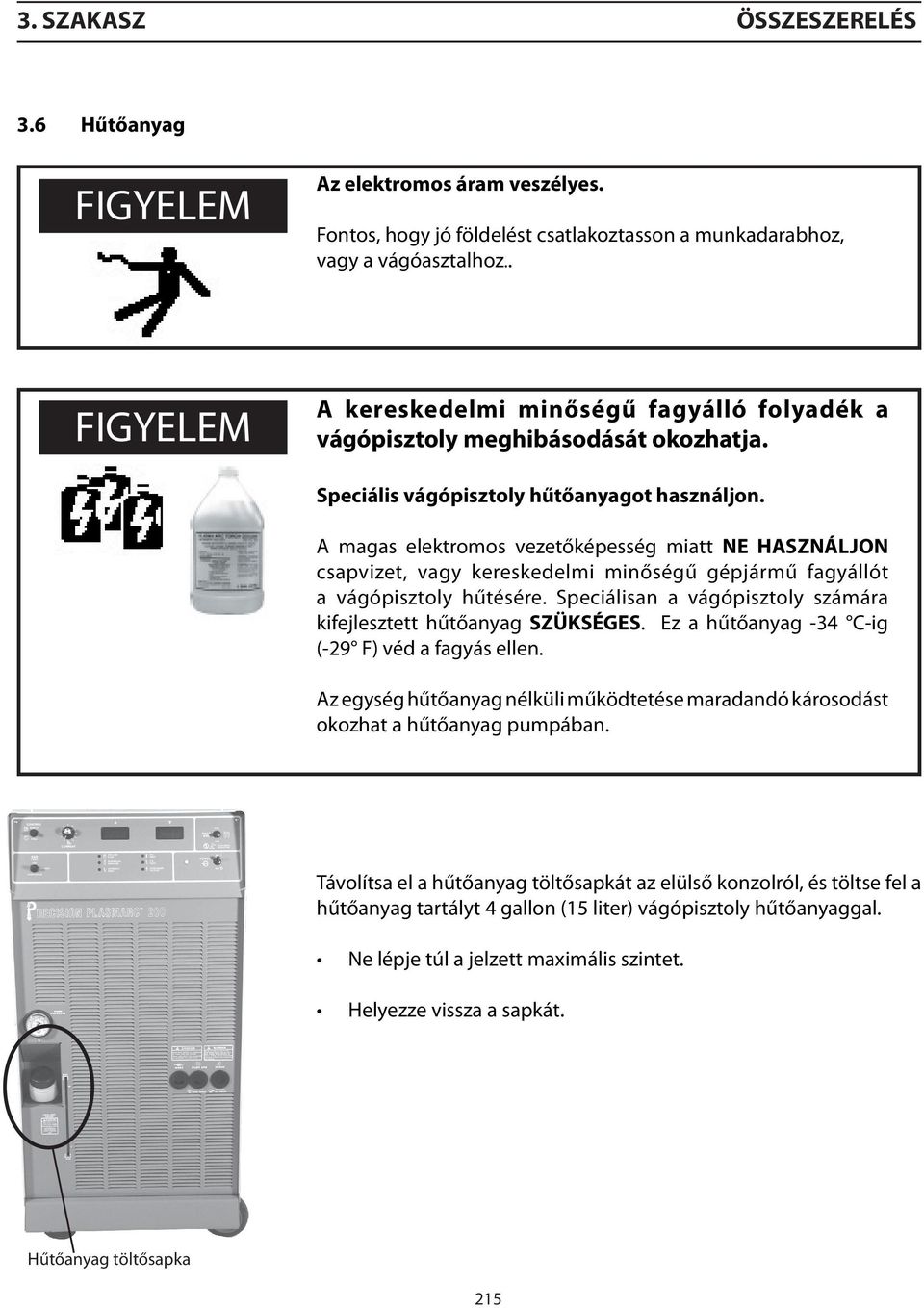 A magas elektromos vezetőképesség miatt NE HASZNÁLJON csapvizet, vagy kereskedelmi minőségű gépjármű fagyállót a vágópisztoly hűtésére.