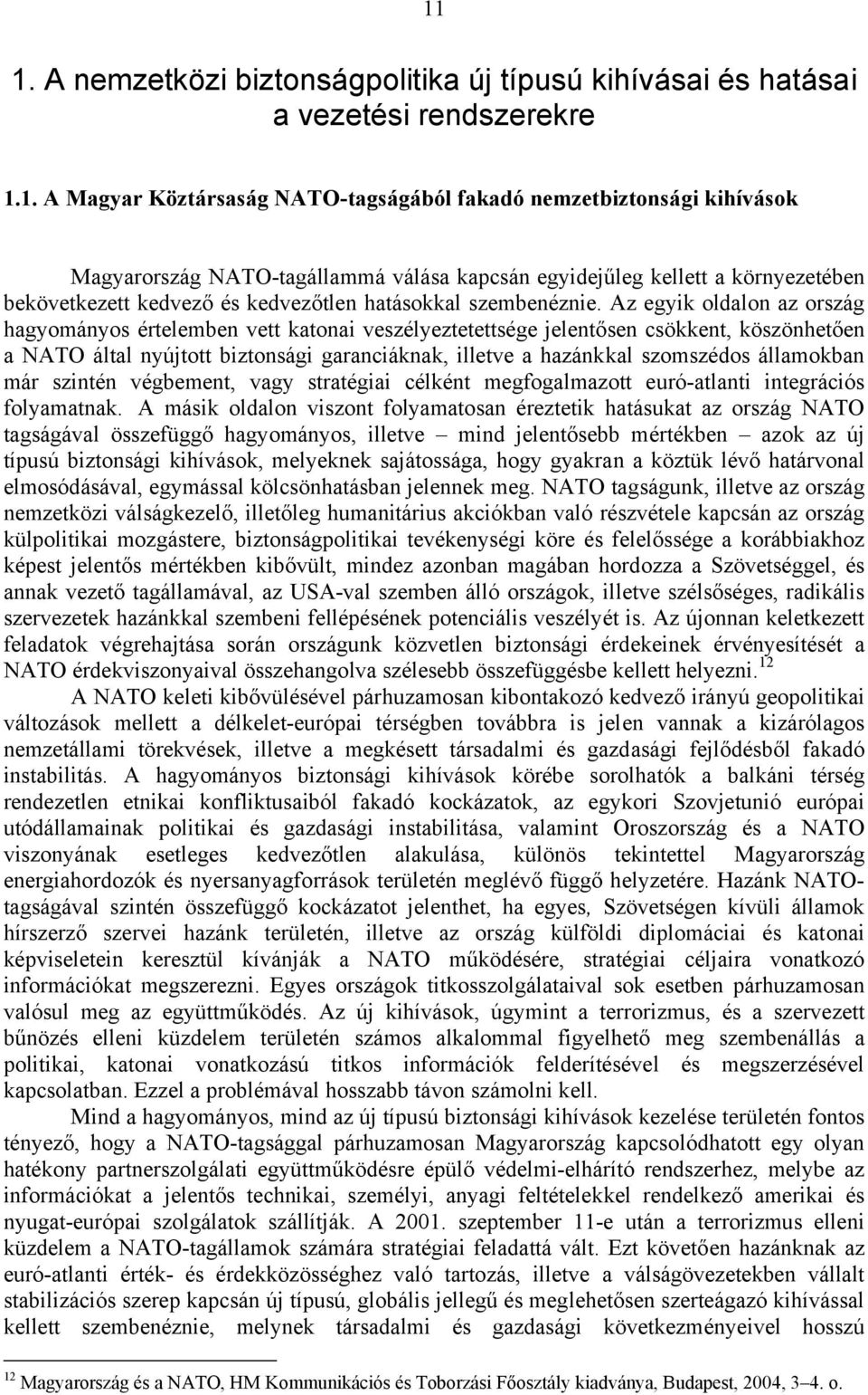 Az egyik oldalon az ország hagyományos értelemben vett katonai veszélyeztetettsége jelentősen csökkent, köszönhetően a NATO által nyújtott biztonsági garanciáknak, illetve a hazánkkal szomszédos