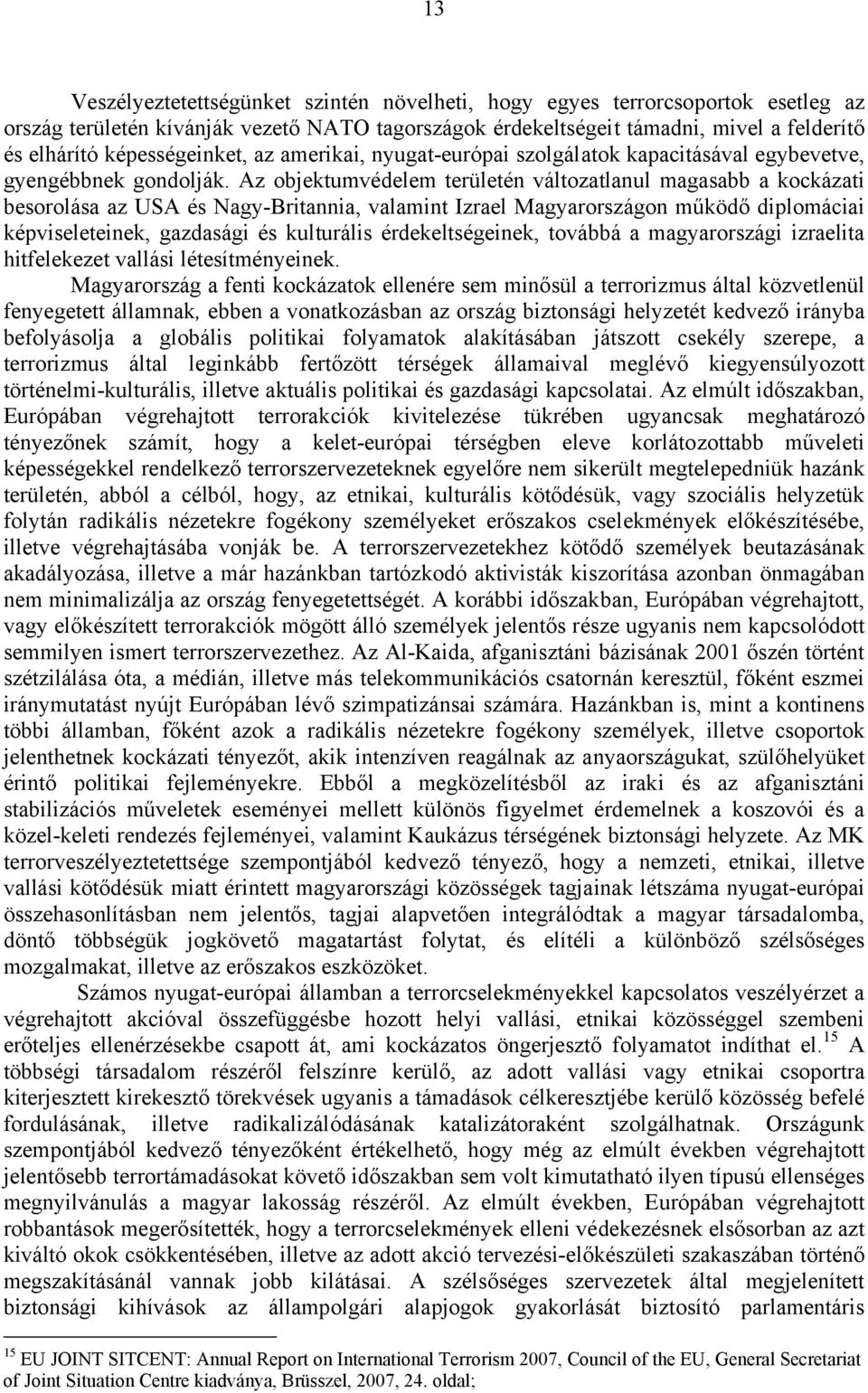 Az objektumvédelem területén változatlanul magasabb a kockázati besorolása az USA és Nagy-Britannia, valamint Izrael Magyarországon működő diplomáciai képviseleteinek, gazdasági és kulturális