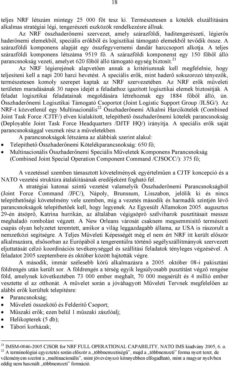 A szárazföldi komponens alapját egy összfegyvernemi dandár harccsoport alkotja. A teljes szárazföldi komponens létszáma 9519 fő.