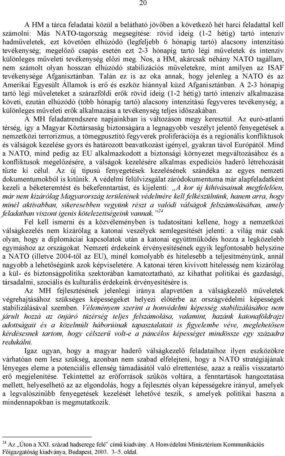 Nos, a HM, akárcsak néhány NATO tagállam, nem számolt olyan hosszan elhúzódó stabilizációs műveletekre, mint amilyen az ISAF tevékenysége Afganisztánban.