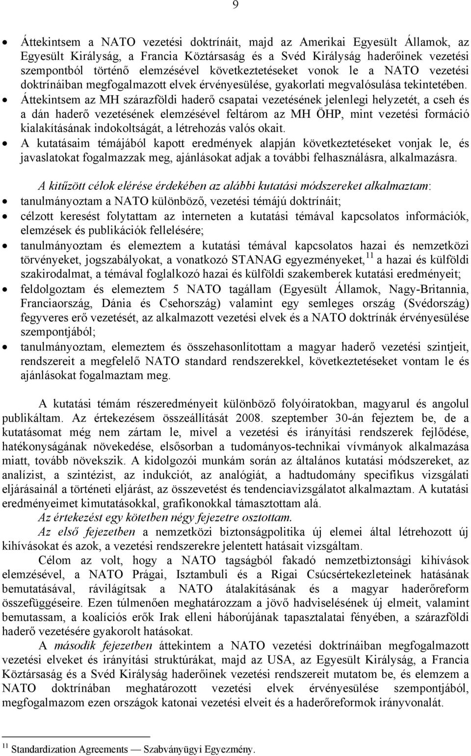 Áttekintsem az MH szárazföldi haderő csapatai vezetésének jelenlegi helyzetét, a cseh és a dán haderő vezetésének elemzésével feltárom az MH ÖHP, mint vezetési formáció kialakításának indokoltságát,