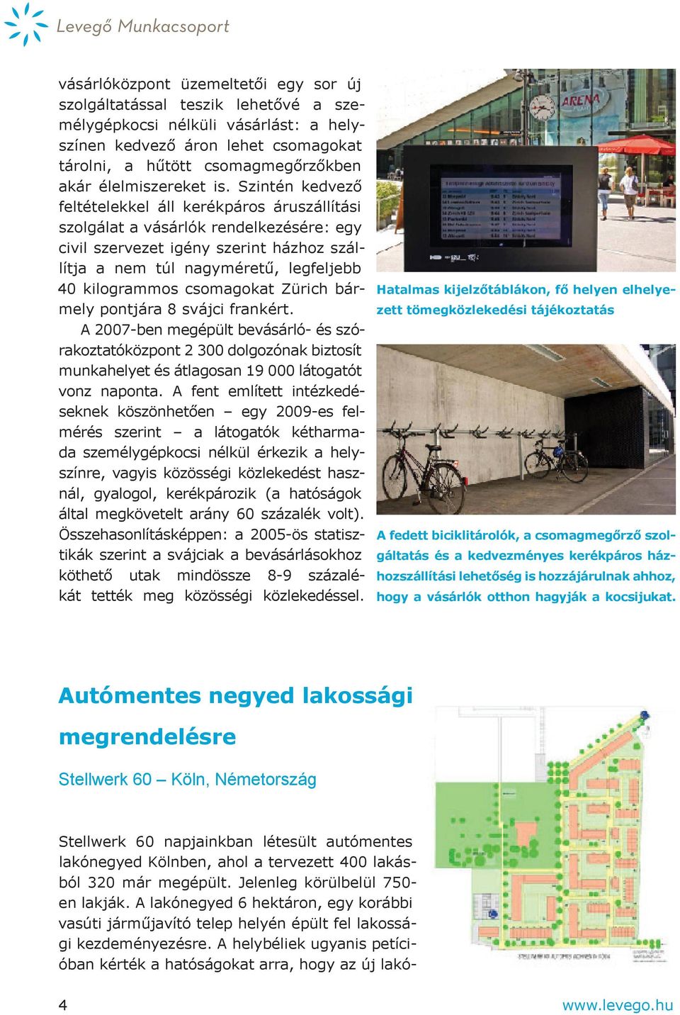 Szintén kedvező feltételekkel áll kerékpáros áru szállítási szolgálat a vásárlók rendelkezésére: egy civil szervezet igény szerint házhoz szállítja a nem túl nagyméretű, leg feljebb 40 kilogrammos