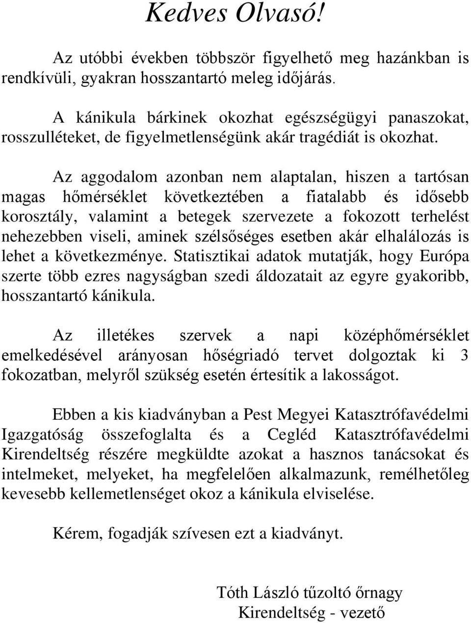 Az aggodalom azonban nem alaptalan, hiszen a tartósan magas hőmérséklet következtében a fiatalabb és idősebb korosztály, valamint a betegek szervezete a fokozott terhelést nehezebben viseli, aminek