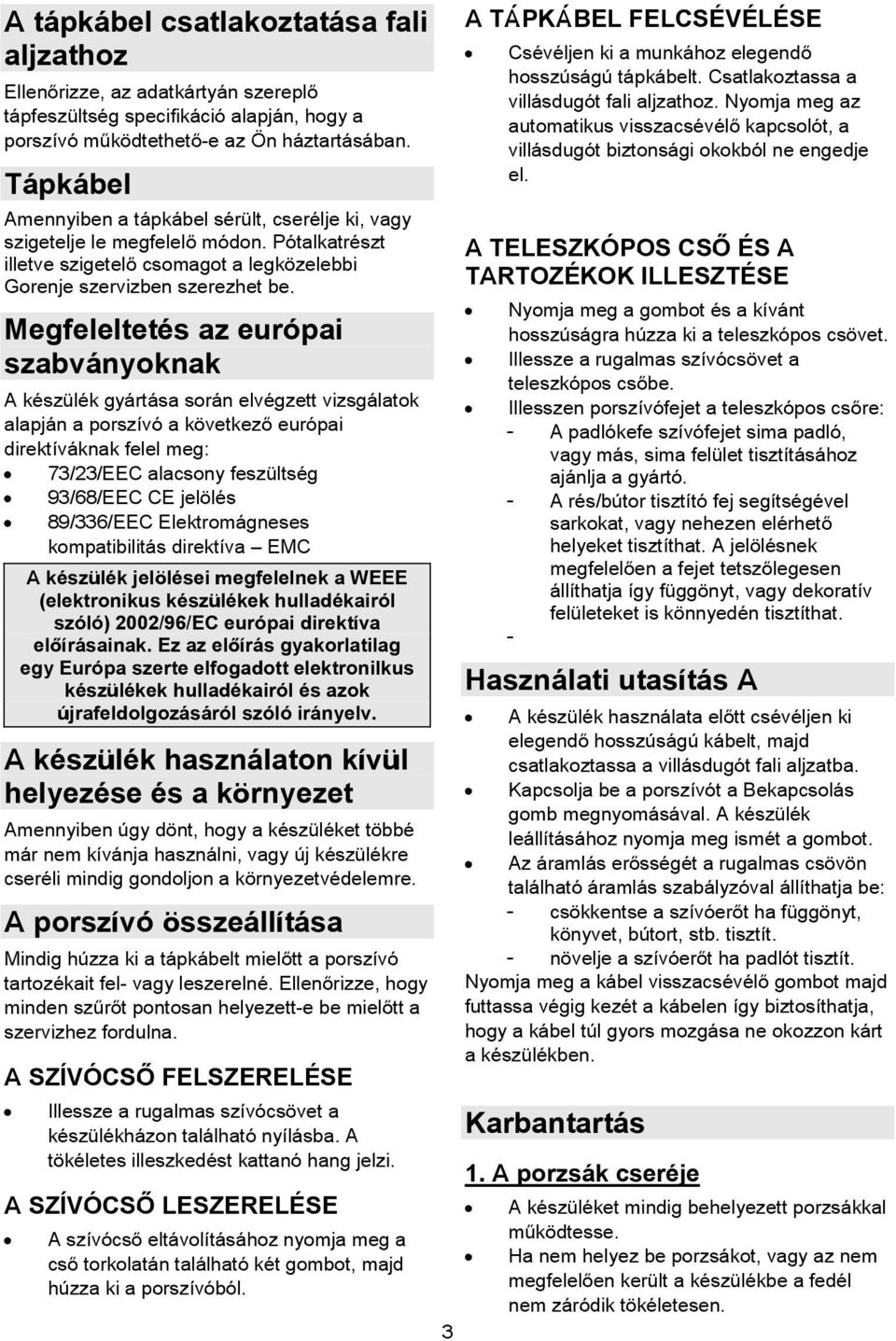 Megfeleltetés az európai szabványoknak A készülék gyártása során elvégzett vizsgálatok alapján a porszívó a következ európai direktíváknak felel meg: 7//EEC alacsony feszültség 9/68/EEC CE jelölés