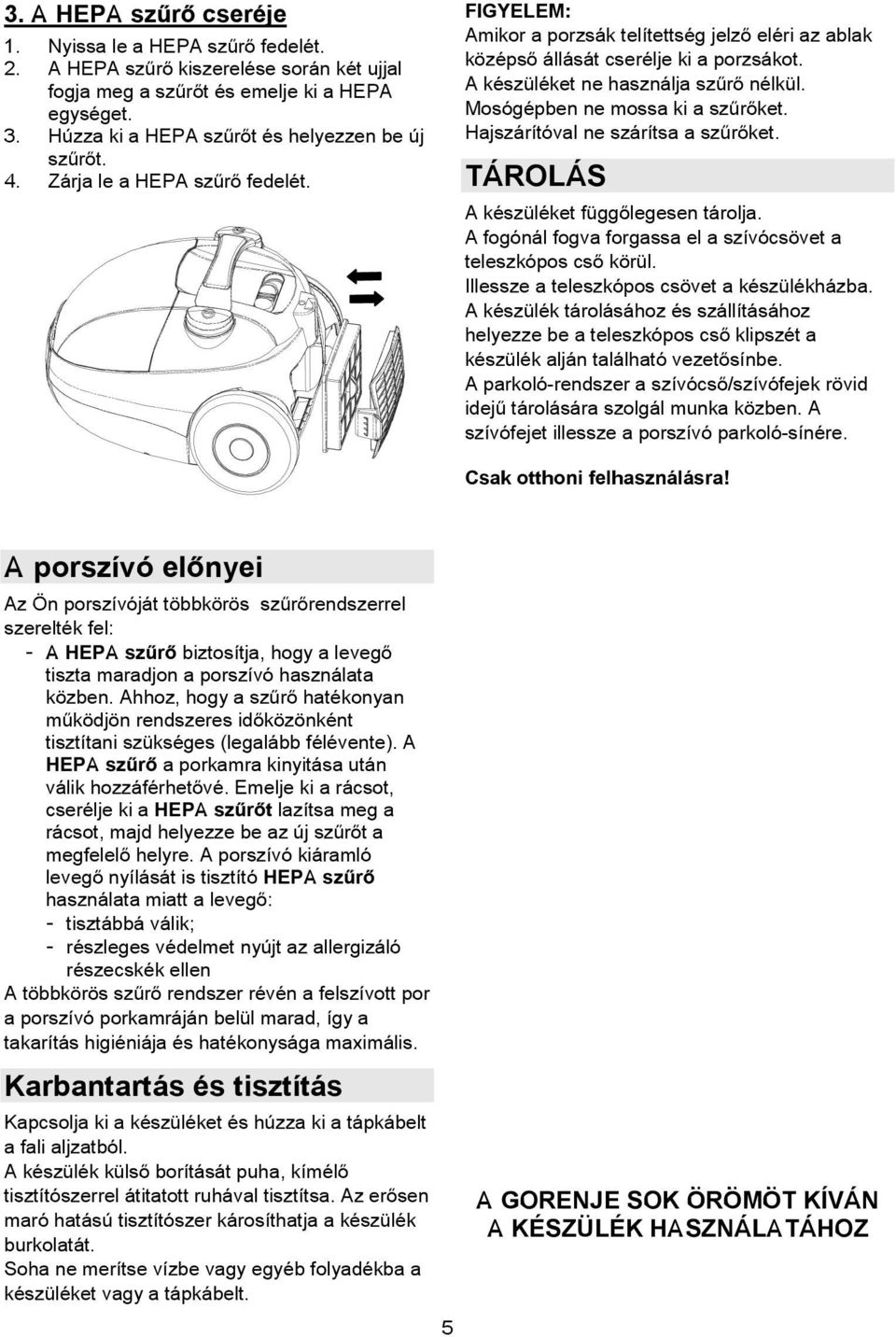 Hajszárítóval ne szárítsa a szrket. TÁROLÁS A készüléket függlegesen tárolja. A fogónál fogva forgassa el a szívócsövet a teleszkópos cs körül. Illessze a teleszkópos csövet a készülékházba.