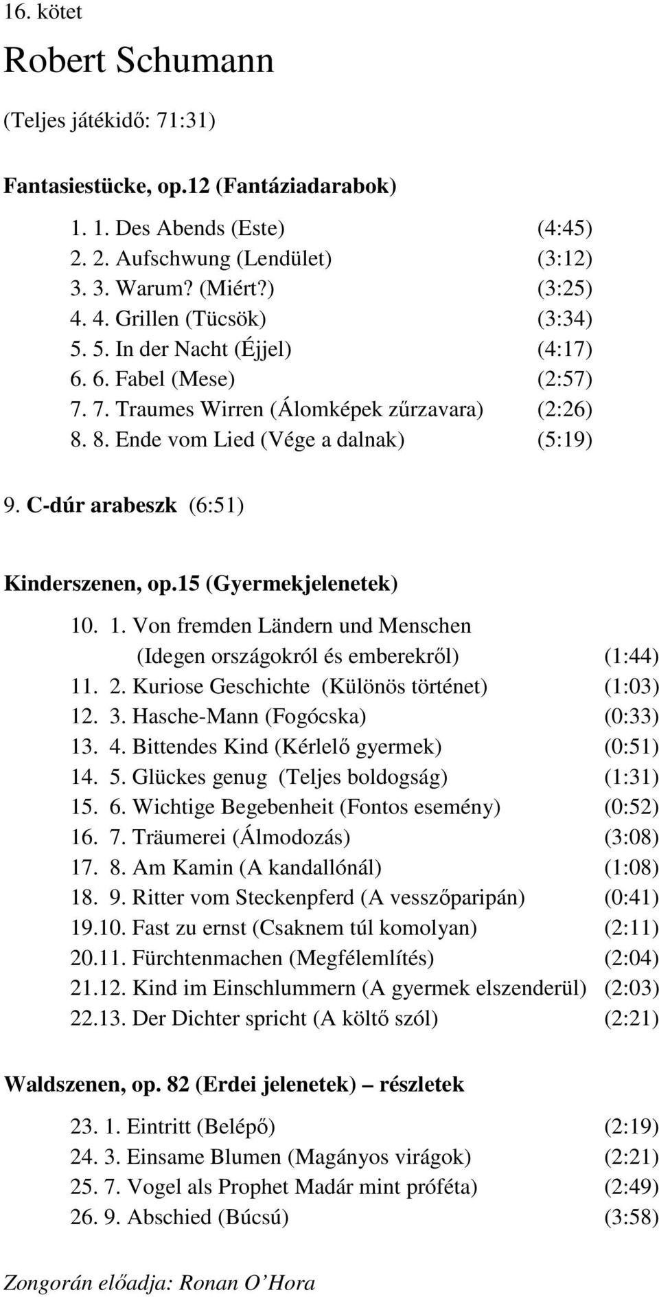 C-dúr arabeszk (6:51) Kinderszenen, op.15 (Gyermekjelenetek) 10. 1. Von fremden Ländern und Menschen (Idegen országokról és emberekről) (1:44) 11. 2. Kuriose Geschichte (Különös történet) (1:03) 12.
