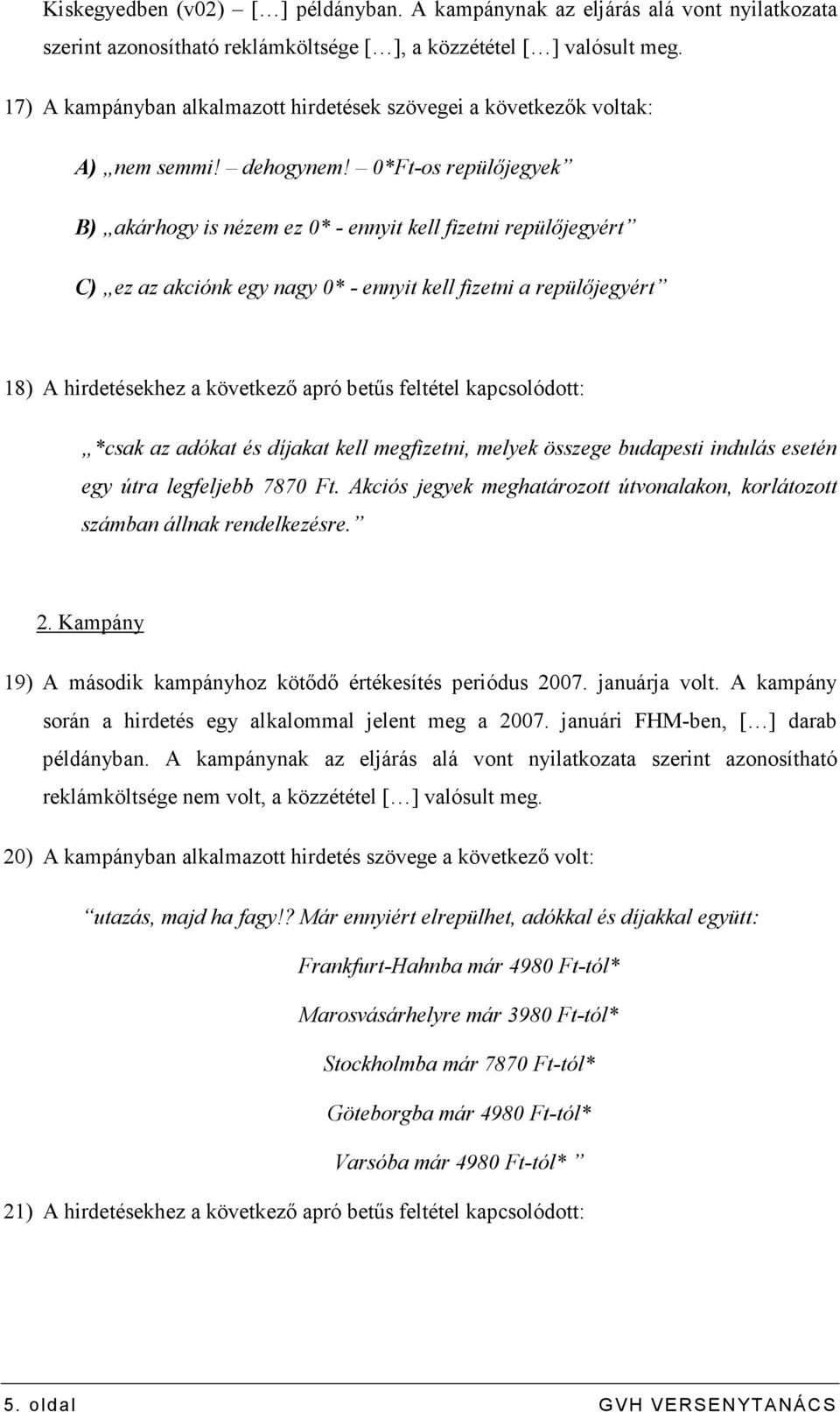 0*Ft-os repülıjegyek B) akárhogy is nézem ez 0* - ennyit kell fizetni repülıjegyért C) ez az akciónk egy nagy 0* - ennyit kell fizetni a repülıjegyért 18) A hirdetésekhez a következı apró betős