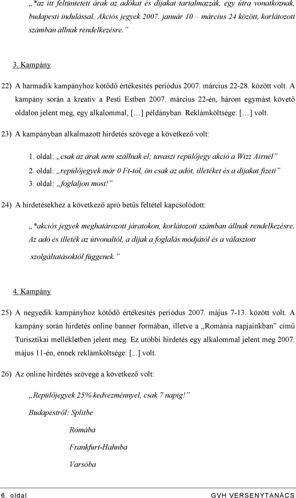 március 22-én, három egymást követı oldalon jelent meg, egy alkalommal, [ ] példányban. Reklámköltsége: [ ] volt. 23) A kampányban alkalmazott hirdetés szövege a következı volt: 1.