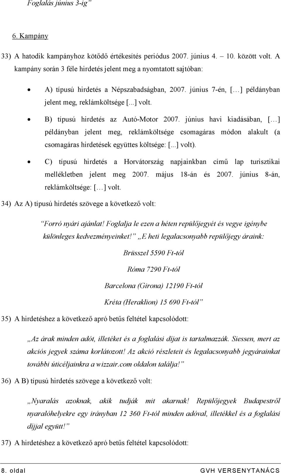 B) típusú hirdetés az Autó-Motor 2007. június havi kiadásában, [ ] példányban jelent meg, reklámköltsége csomagáras módon alakult (a csomagáras hirdetések együttes költsége: [...] volt).