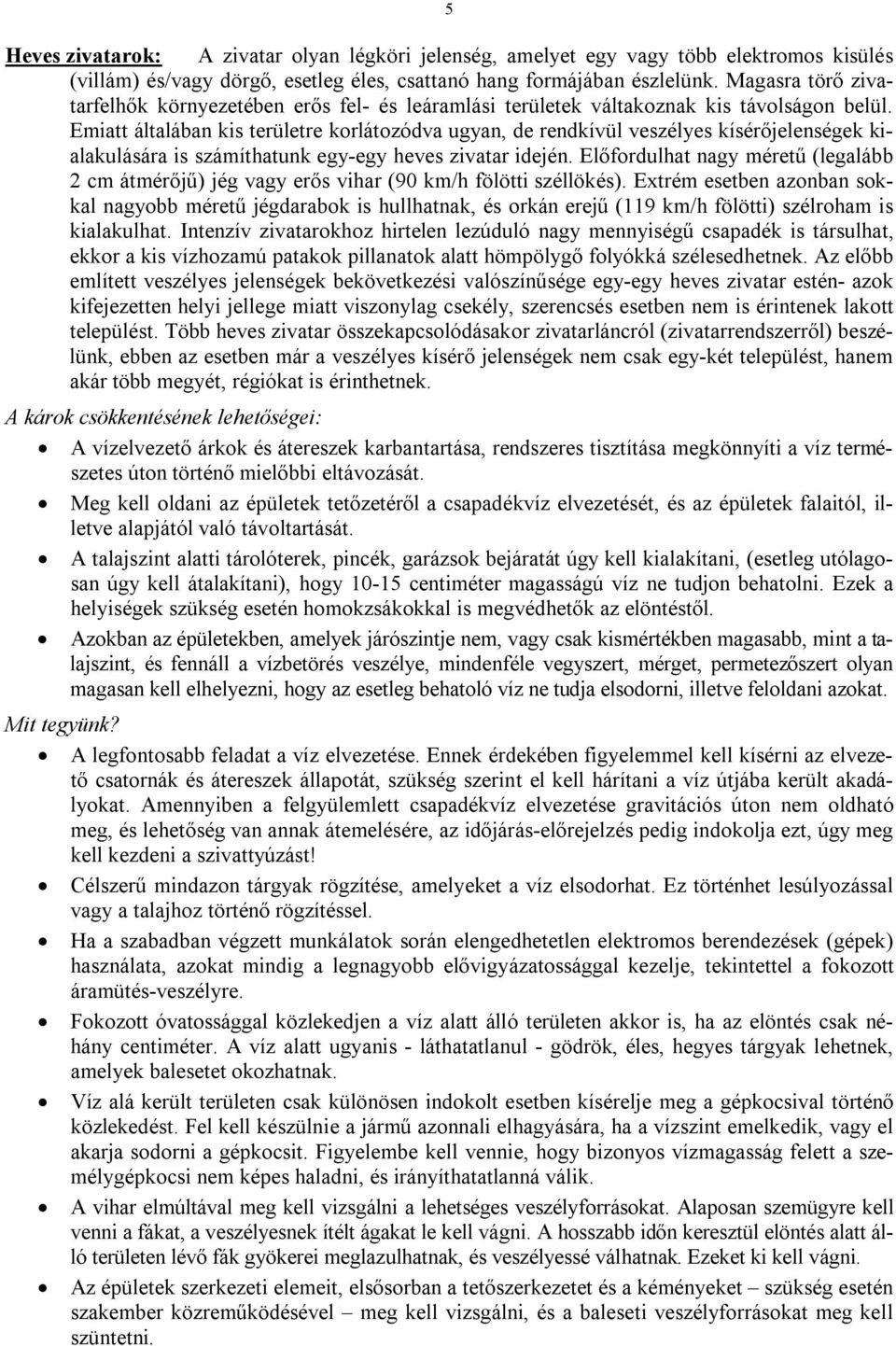 Emiatt általában kis területre korlátozódva ugyan, de rendkívül veszélyes kísérőjelenségek kialakulására is számíthatunk egy-egy heves zivatar idején.