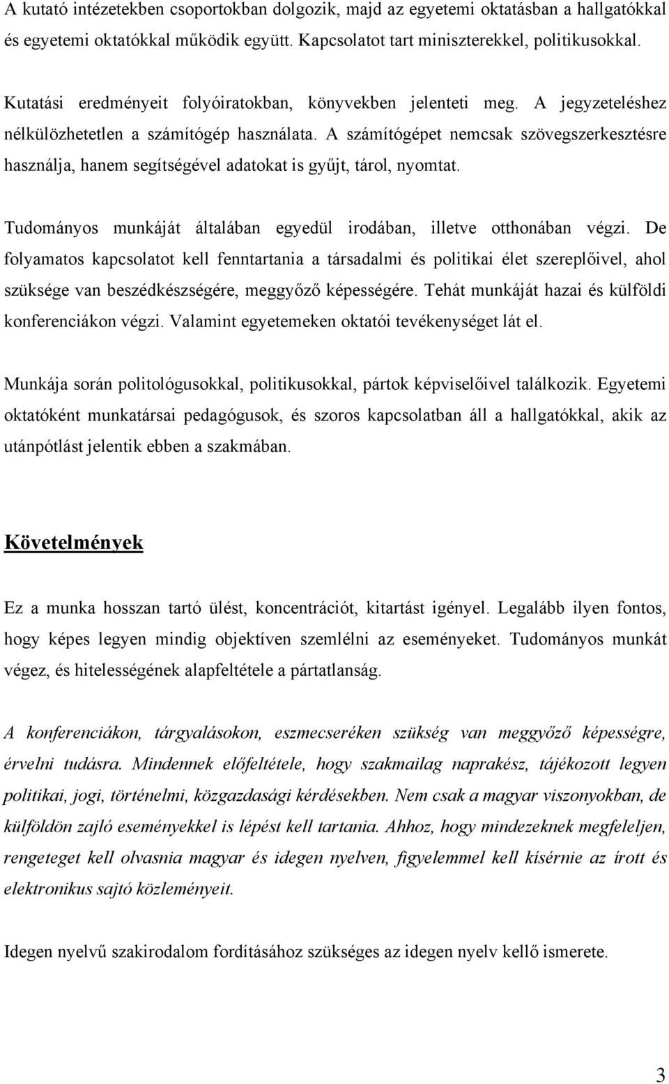 A számítógépet nemcsak szövegszerkesztésre használja, hanem segítségével adatokat is gyűjt, tárol, nyomtat. Tudományos munkáját általában egyedül irodában, illetve otthonában végzi.