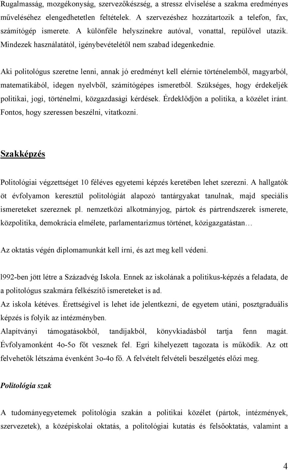 Aki politológus szeretne lenni, annak jó eredményt kell elérnie történelemből, magyarból, matematikából, idegen nyelvből, számítógépes ismeretből.