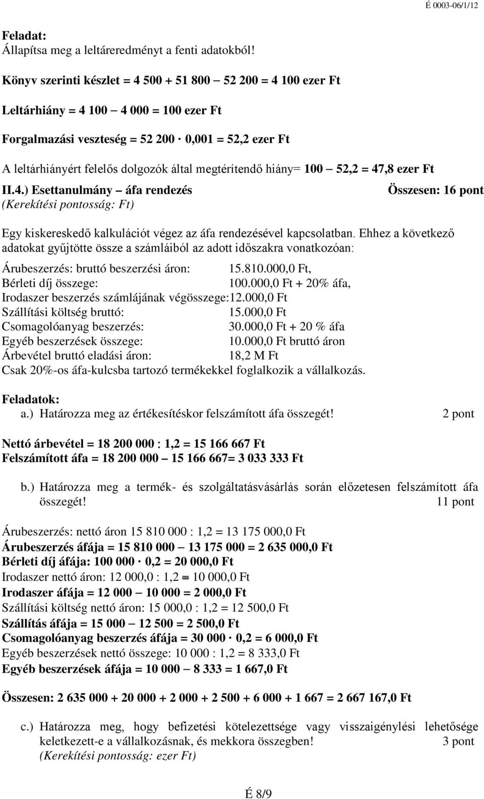 megtérítendő hiány= 100 52,2 = 47,8 ezer Ft II.4.) Esettanulmány áfa rendezés (Kerekítési pontosság: Ft) Összesen: 16 pont Egy kiskereskedő kalkulációt végez az áfa rendezésével kapcsolatban.