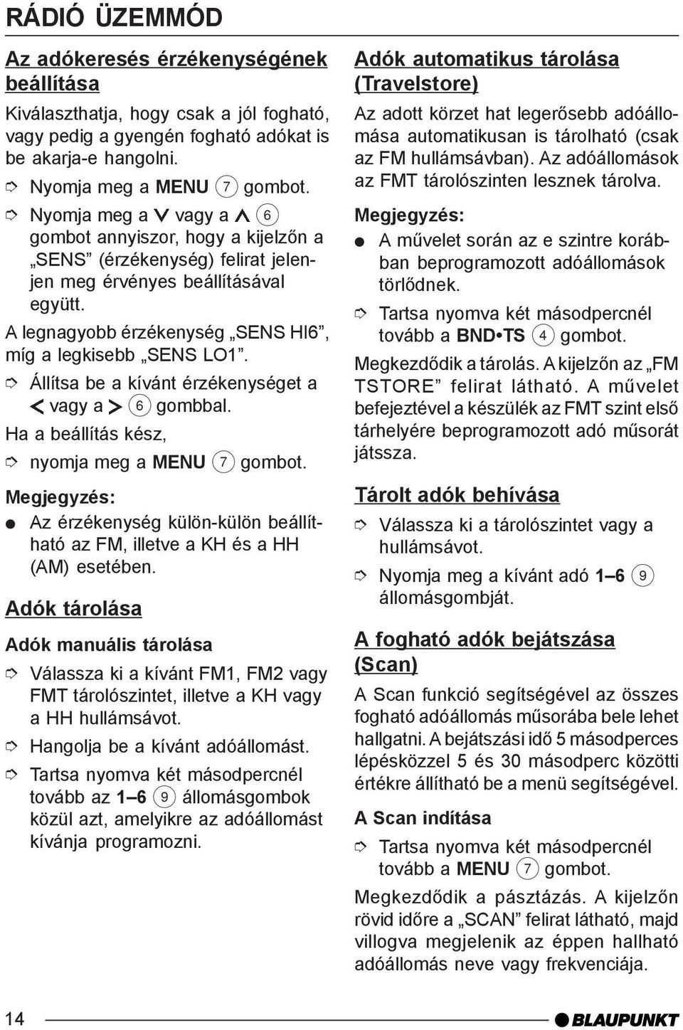 Állítsa be a kívánt érzékenységet a vagy a 6 gombbal. nyomja meg a MENU 7 Az érzékenység külön-külön beállítható az FM, illetve a KH és a HH (AM) esetében.