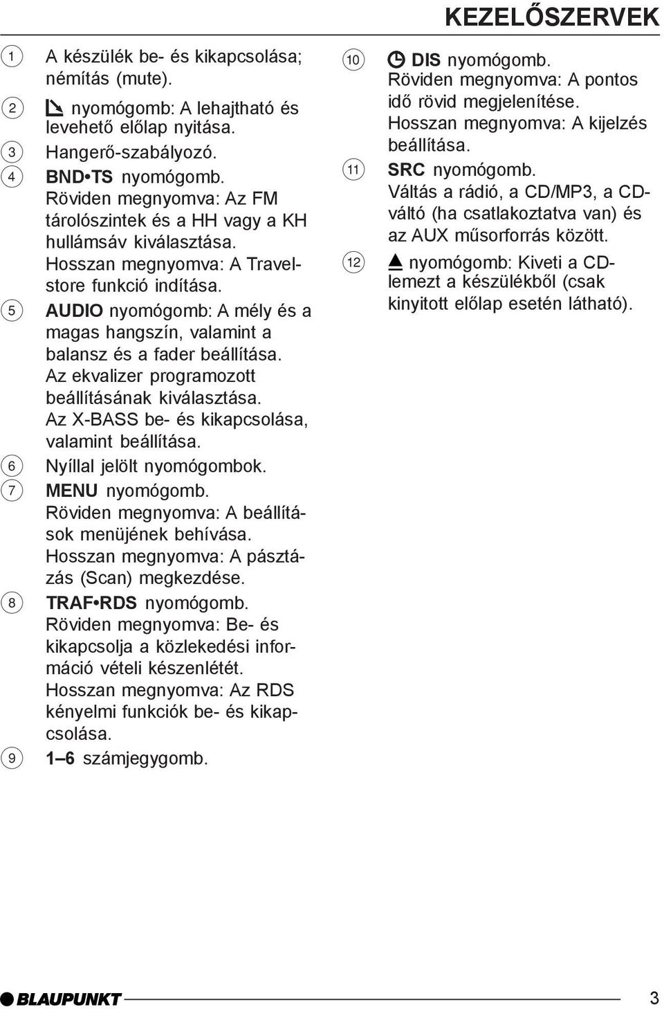 5 AUDIO nyomógomb: A mély és a magas hangszín, valamint a balansz és a fader beállítása. Az ekvalizer programozott beállításának kiválasztása. Az X-BASS be- és kikapcsolása, valamint beállítása.