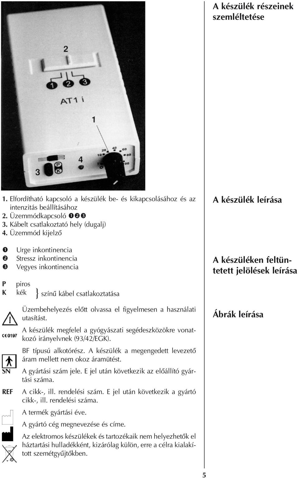 A készülék megfelel a gyógyászati segédeszközökre vonatkozó irányelvnek (93/42/EGK). BF típusú alkotórész. A készülék a megengedett levezetô áram mellett nem okoz áramütést. A gyártási szám jele.