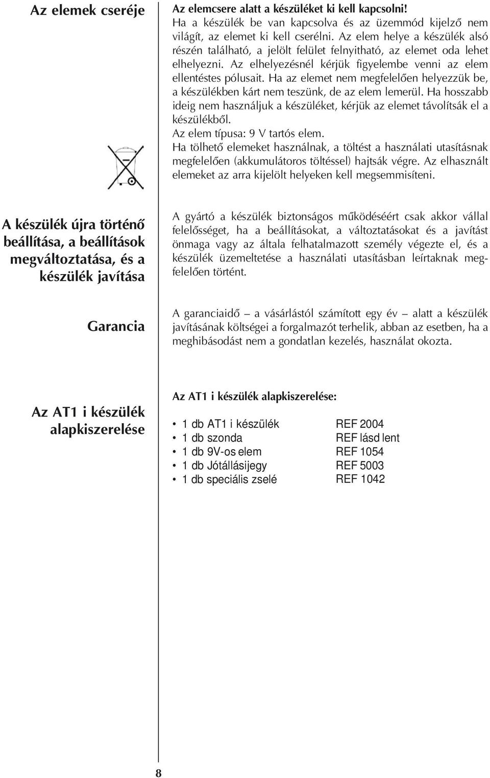 Ha az elemet nem megfelelôen helyezzük be, a készülékben kárt nem teszünk, de az elem lemerül. Ha hosszabb ideig nem használjuk a készüléket, kérjük az elemet távolítsák el a készülékbôl.