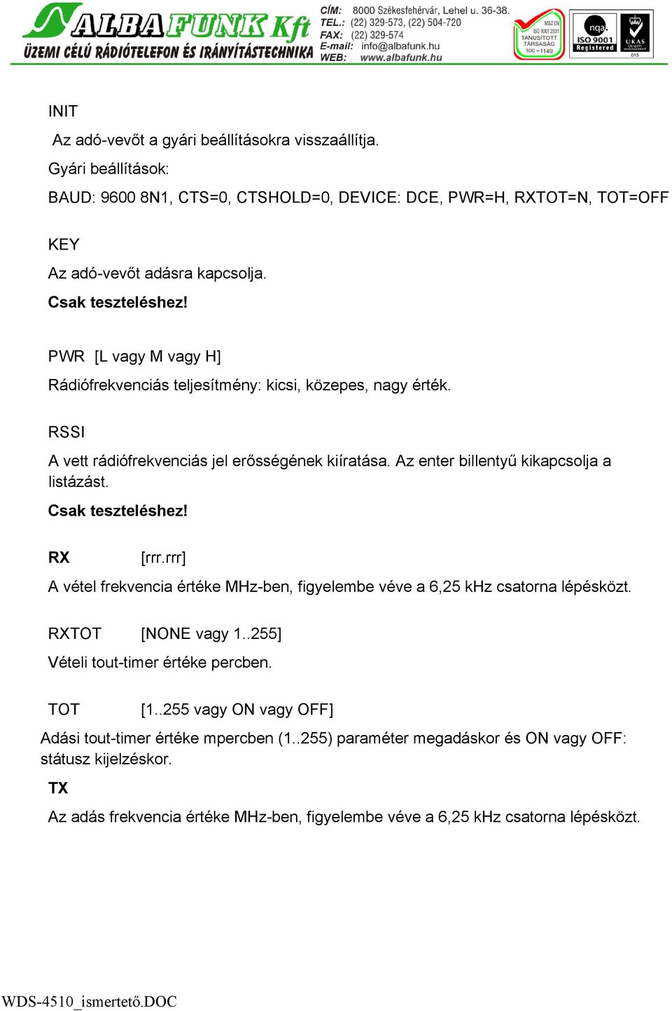 Az enter billentyű kikapcsolja a listázást. Csak teszteléshez! RX [rrr.rrr] A vétel frekvencia értéke MHz-ben, figyelembe véve a 6,25 khz csatorna lépésközt. RXTOT [NONE vagy 1.