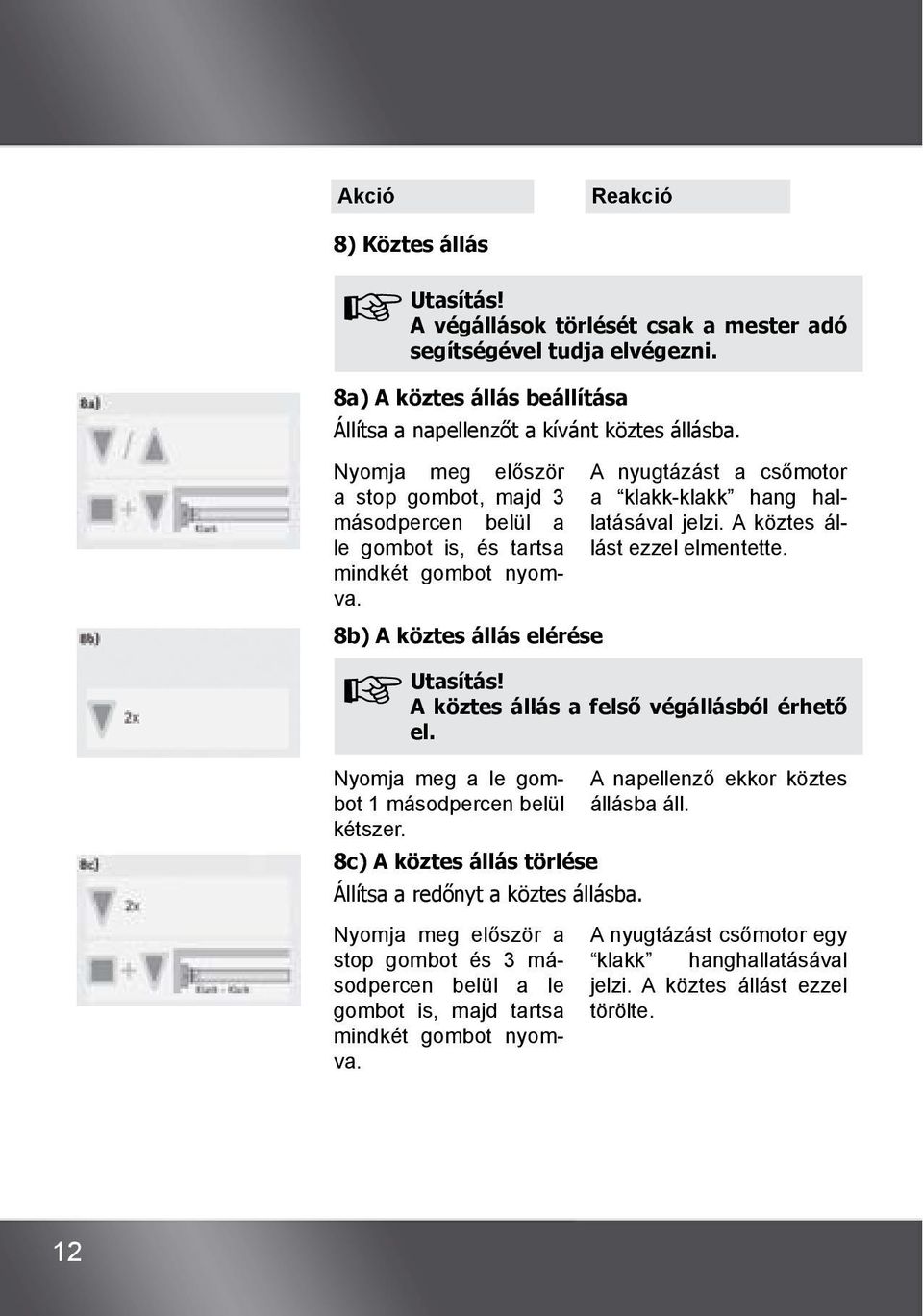 A köztes állást ezzel elmentette. A köztes állás a felső végállásból érhető el. Nyomja meg a le gombot 1 másodpercen belül kétszer. 8c) A köztes állás törlése Állítsa a redőnyt a köztes állásba.