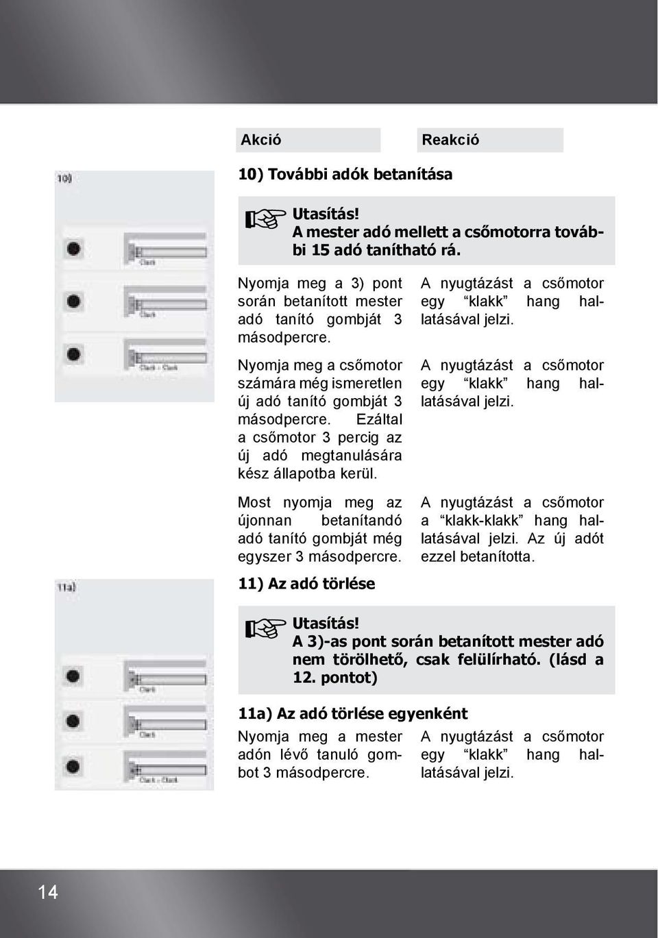 Ezáltal a csőmotor 3 percig az új adó megtanulására kész állapotba kerül. Most nyomja meg az újonnan betanítandó adó tanító gombját még egyszer 3 másodpercre.