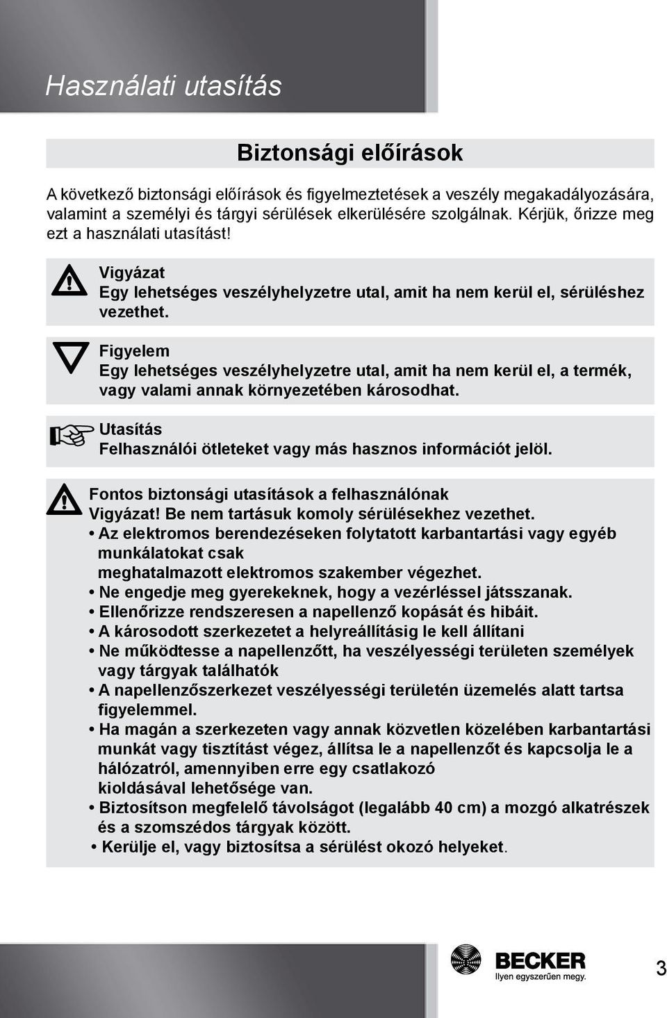 Figyelem Egy lehetséges veszélyhelyzetre utal, amit ha nem kerül el, a termék, vagy valami annak környezetében károsodhat. Utasítás Felhasználói ötleteket vagy más hasznos információt jelöl.