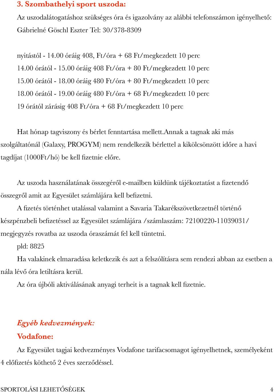 00 óráig 480 Ft/óra + 68 Ft/megkezdett 10 perc 19 órától zárásig 408 Ft/óra + 68 Ft/megkezdett 10 perc Hat hónap tagviszony és bérlet fenntartása mellett.