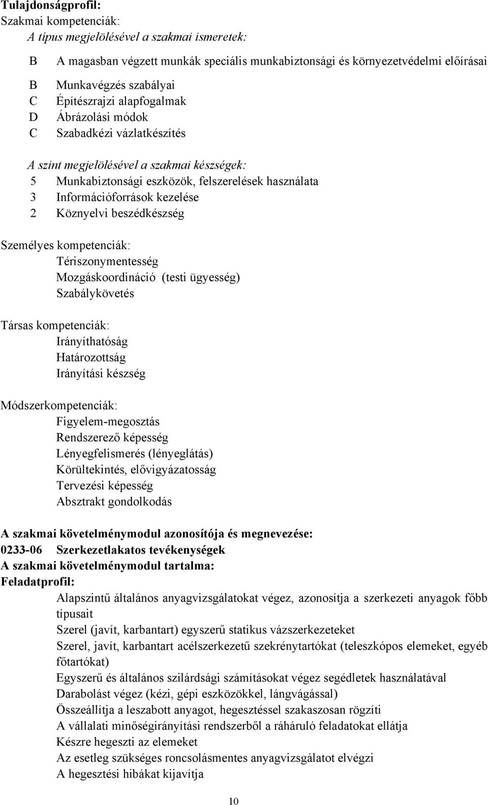 Köznyelvi beszédkészség Személyes kompetenciák: Tériszonymentesség Mozgáskoordináció (testi ügyesség) Szabálykövetés Társas kompetenciák: Irányíthatóság Irányítási készség Módszerkompetenciák: