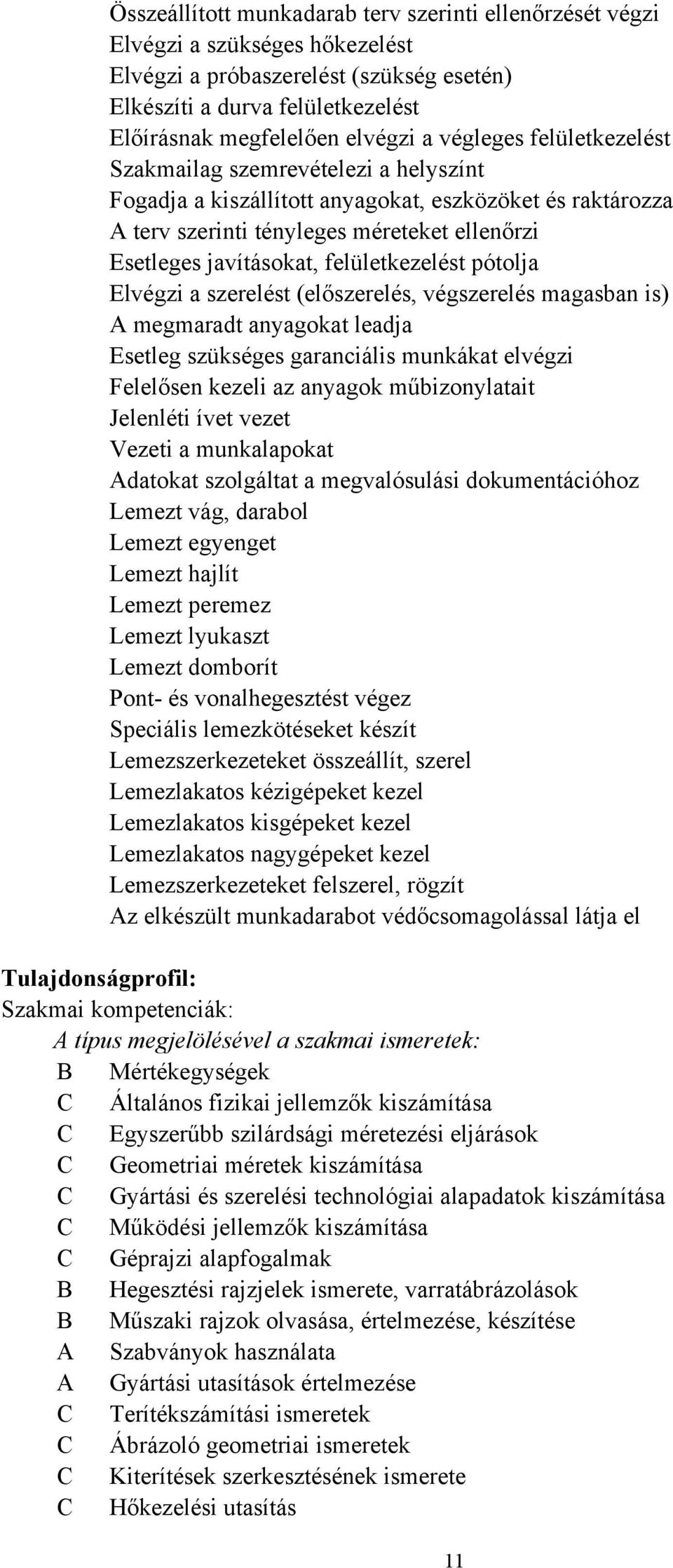 felületkezelést pótolja Elvégzi a szerelést (előszerelés, végszerelés magasban is) A megmaradt anyagokat leadja Esetleg szükséges garanciális munkákat elvégzi Felelősen kezeli az anyagok