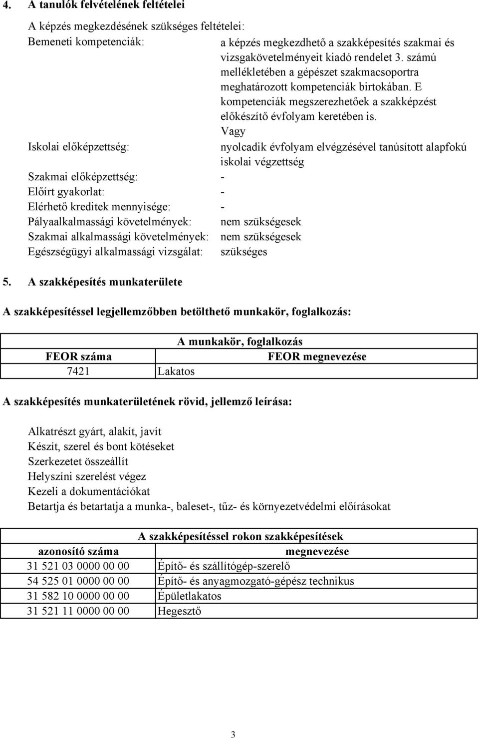 Vagy Iskolai előképzettség: nyolcadik évfolyam elvégzésével tanúsított alapfokú iskolai végzettség Szakmai előképzettség: - Előírt gyakorlat: - Elérhető kreditek mennyisége: - Pályaalkalmassági