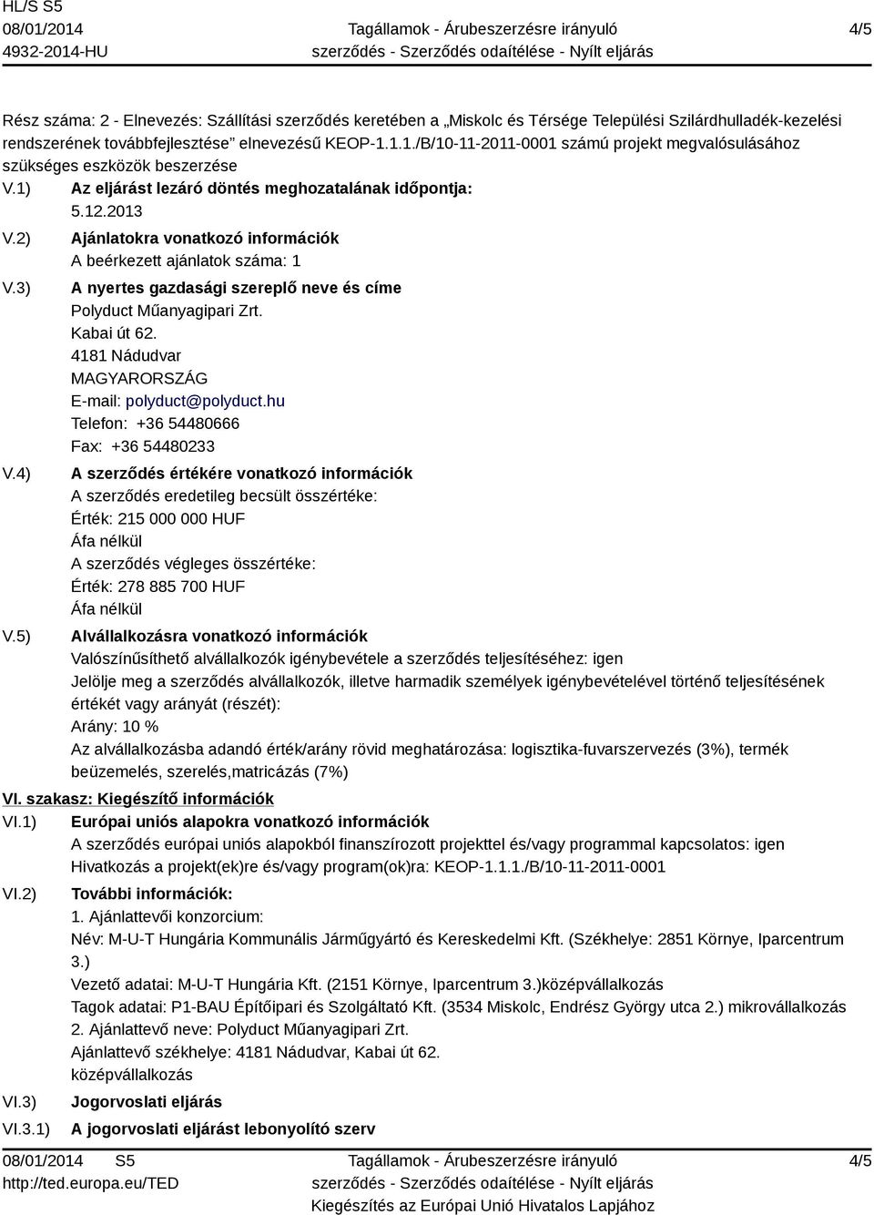 5) Ajánlatokra vonatkozó információk A beérkezett ajánlatok száma: 1 A nyertes gazdasági szereplő neve és címe Polyduct Műanyagipari Zrt. Kabai út 62. 4181 Nádudvar E-mail: polyduct@polyduct.