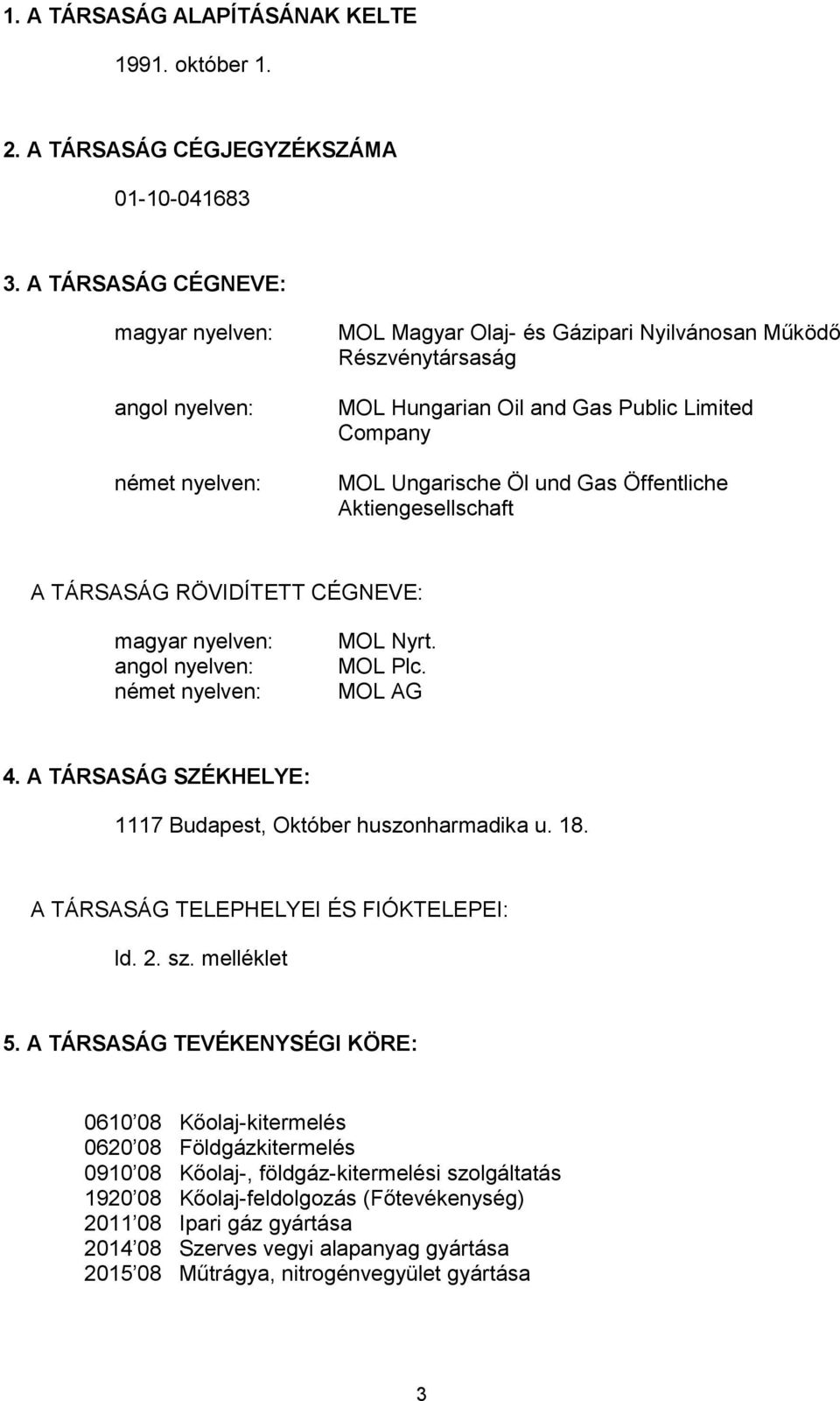 und Gas Öffentliche Aktiengesellschaft A TÁRSASÁG RÖVIDÍTETT CÉGNEVE: magyar nyelven: angol nyelven: német nyelven: MOL Nyrt. MOL Plc. MOL AG 4.